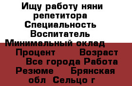 Ищу работу няни, репетитора › Специальность ­ Воспитатель › Минимальный оклад ­ 300 › Процент ­ 5 › Возраст ­ 28 - Все города Работа » Резюме   . Брянская обл.,Сельцо г.